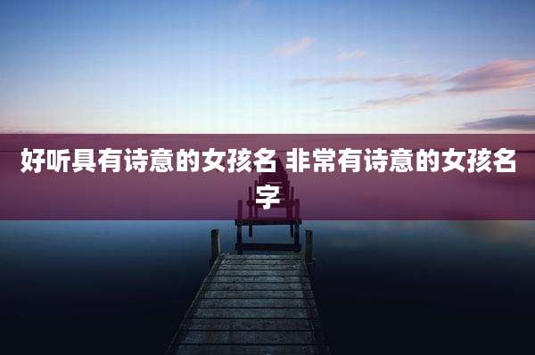 好听具有诗意的女孩名 非常有诗意的女孩名字