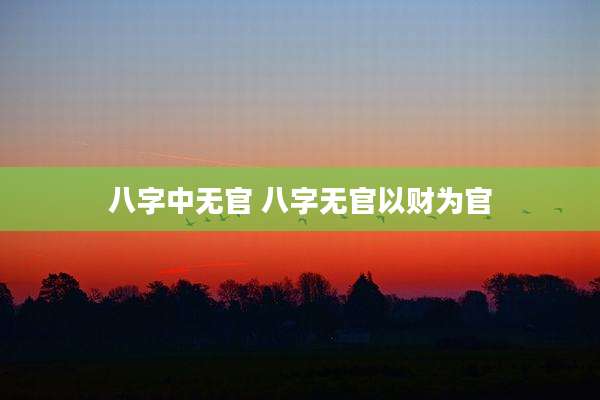 八字中无官 八字无官以财为官