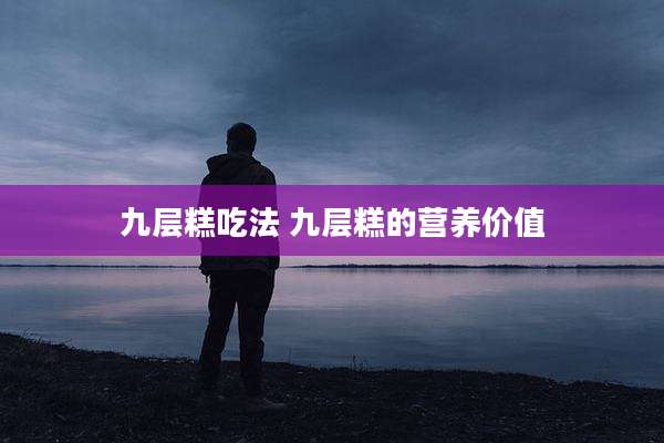 九层糕吃法 九层糕的营养价值