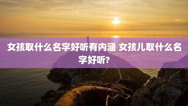 女孩取什么名字好听有内涵 女孩儿取什么名字好听?
