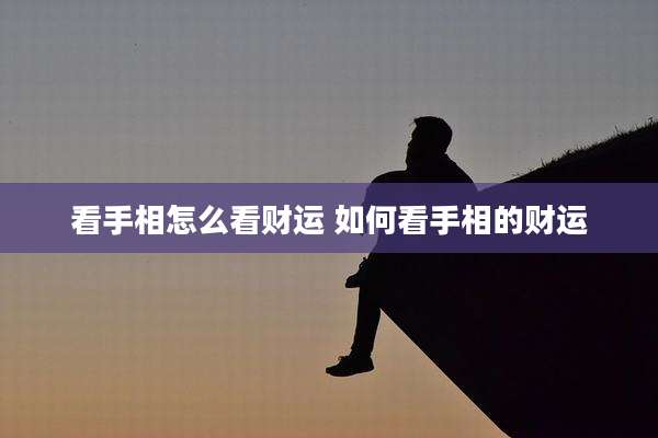看手相怎么看财运 如何看手相的财运