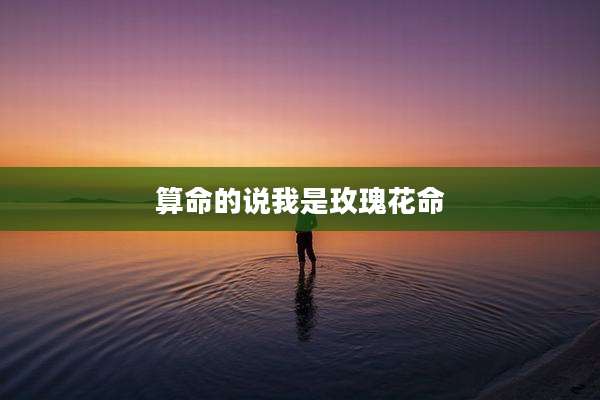 算命的说我是玫瑰花命