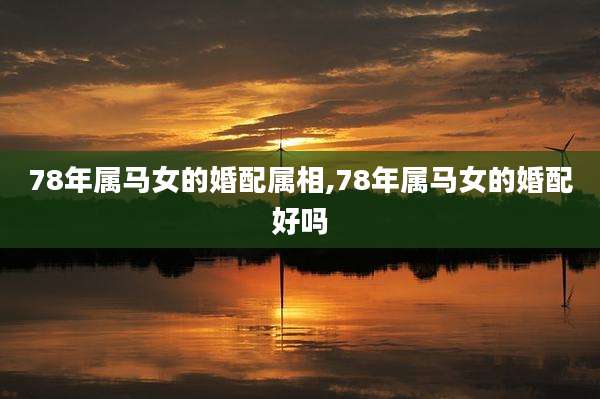 78年属马女的婚配属相,78年属马女的婚配好吗