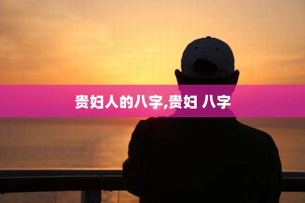 贵妇人的八字,贵妇 八字