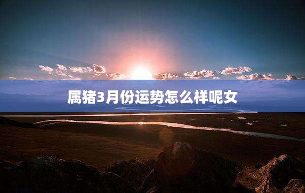 属猪3月份运势怎么样呢女