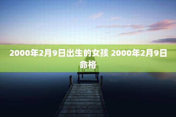 2000年2月9日出生的女孩 2000年2月9日命格