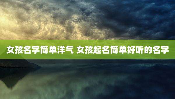 女孩名字简单洋气 女孩起名简单好听的名字