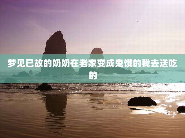 梦见已故的奶奶在老家变成鬼饿的我去送吃的