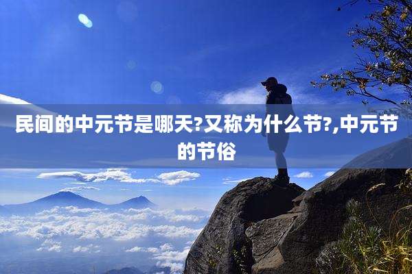 民间的中元节是哪天?又称为什么节?,中元节的节俗