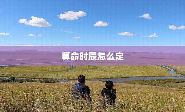 算命时辰怎么定