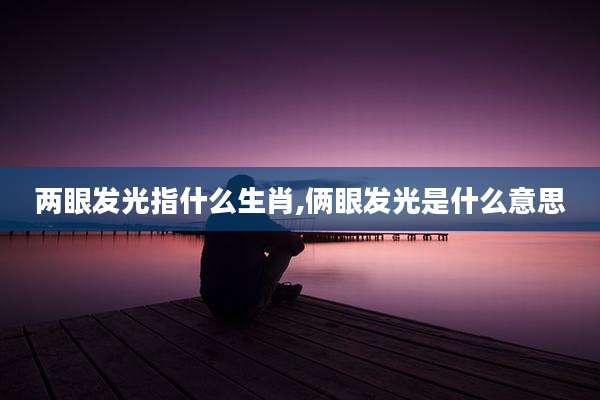 两眼发光指什么生肖,俩眼发光是什么意思