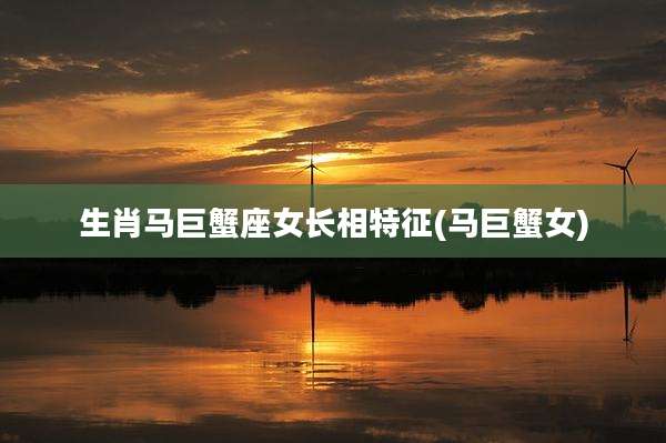 生肖马巨蟹座女长相特征(马巨蟹女)