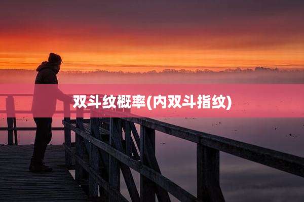 双斗纹概率(内双斗指纹)