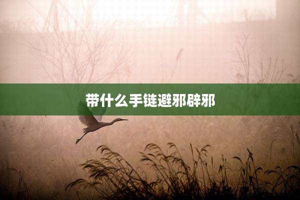带什么手链避邪辟邪