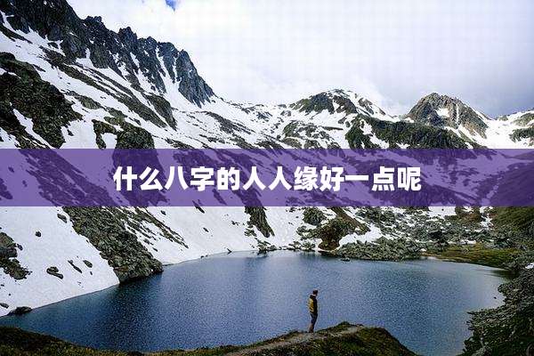 什么八字的人人缘好一点呢