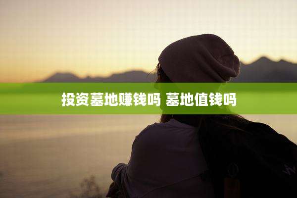 投资墓地赚钱吗 墓地值钱吗