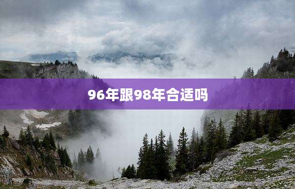 96年跟98年合适吗