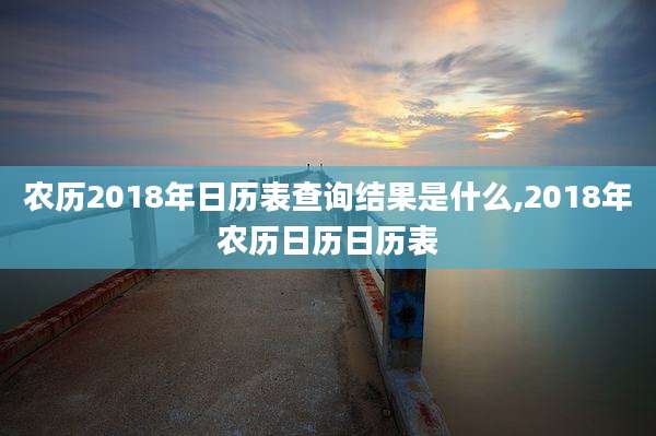农历2018年日历表查询结果是什么,2018年农历日历日历表