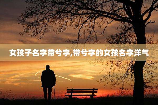 女孩子名字带兮字,带兮字的女孩名字洋气