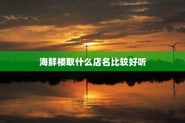 海鲜楼取什么店名比较好听