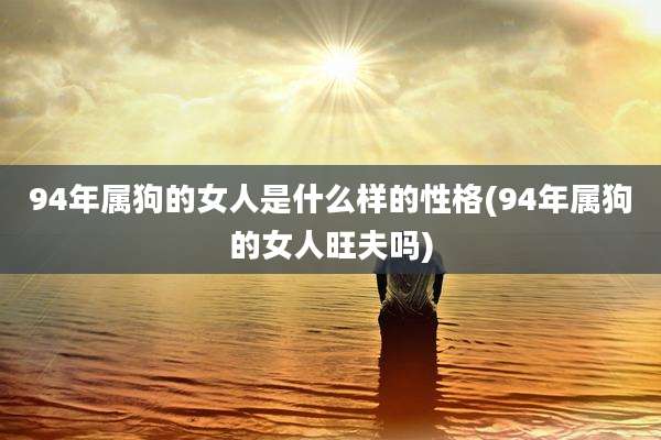 94年属狗的女人是什么样的性格(94年属狗的女人旺夫吗)