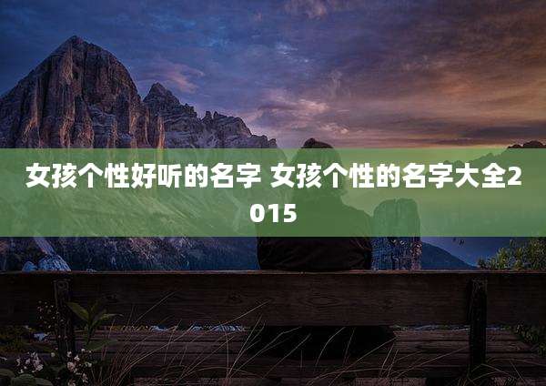 女孩个性好听的名字 女孩个性的名字大全2015