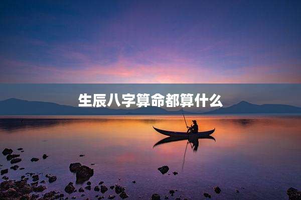 生辰八字算命都算什么