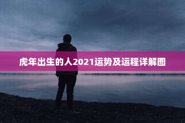 虎年出生的人2021运势及运程详解图
