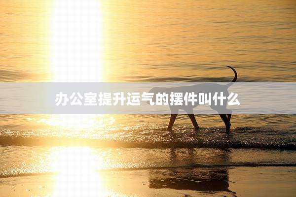 办公室提升运气的摆件叫什么