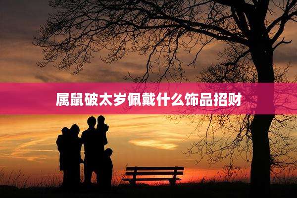 属鼠破太岁佩戴什么饰品招财