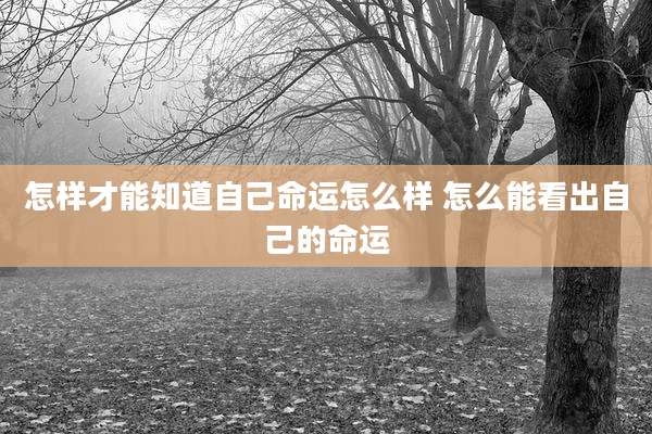 怎样才能知道自己命运怎么样 怎么能看出自己的命运