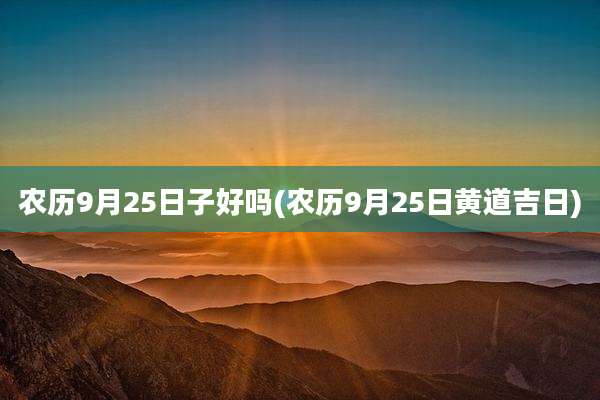 农历9月25日子好吗(农历9月25日黄道吉日)