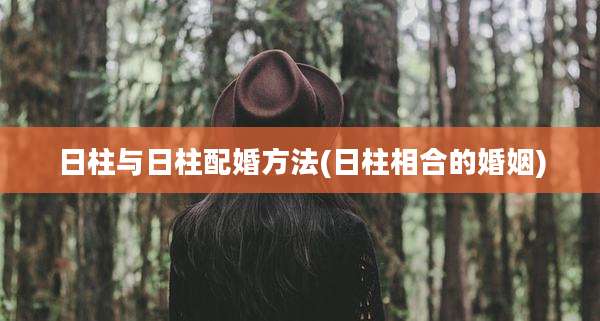 日柱与日柱配婚方法(日柱相合的婚姻)