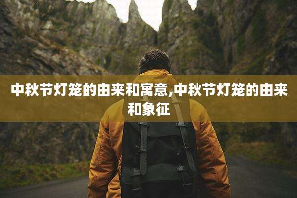 中秋节灯笼的由来和寓意,中秋节灯笼的由来和象征