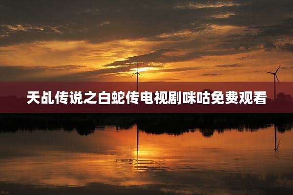 天乩传说之白蛇传电视剧咪咕免费观看
