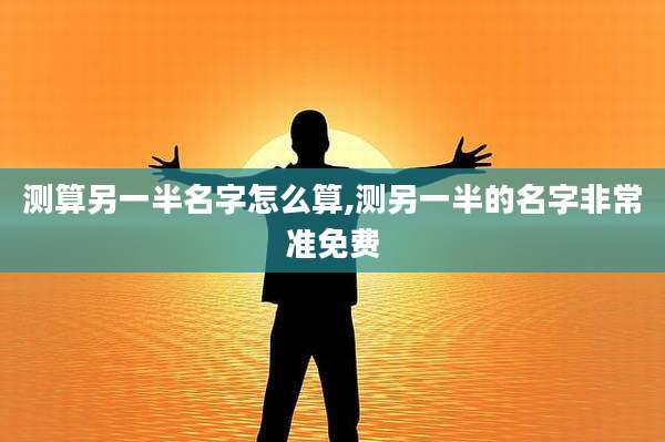 测算另一半名字怎么算,测另一半的名字非常准免费