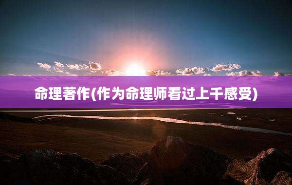 命理著作(作为命理师看过上千感受)