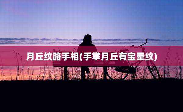 月丘纹路手相(手掌月丘有宝晕纹)