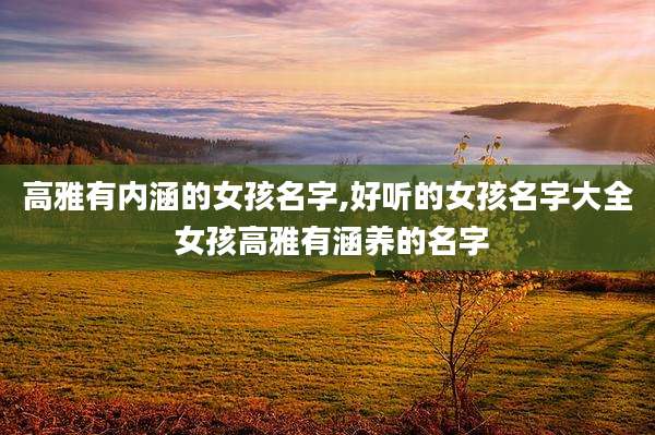 高雅有内涵的女孩名字,好听的女孩名字大全 女孩高雅有涵养的名字