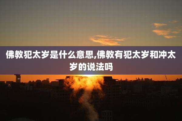 佛教犯太岁是什么意思,佛教有犯太岁和冲太岁的说法吗