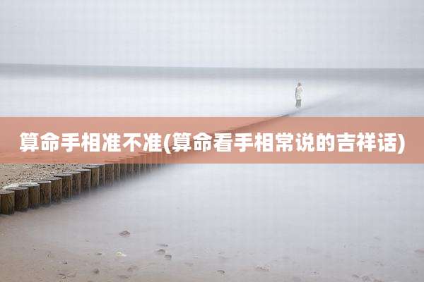 算命手相准不准(算命看手相常说的吉祥话)