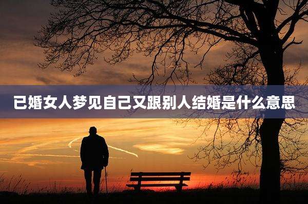 已婚女人梦见自己又跟别人结婚是什么意思