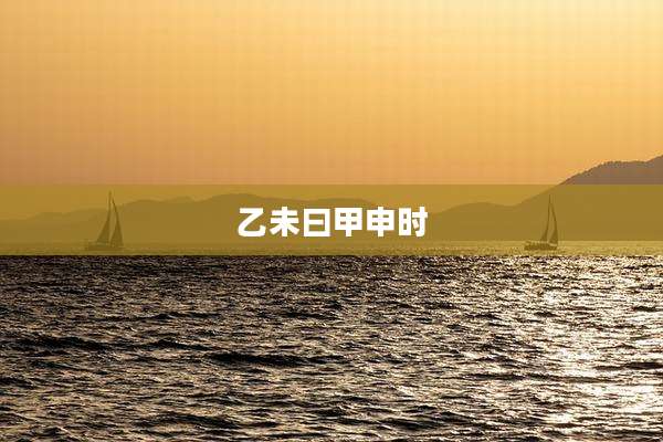 乙未曰甲申时