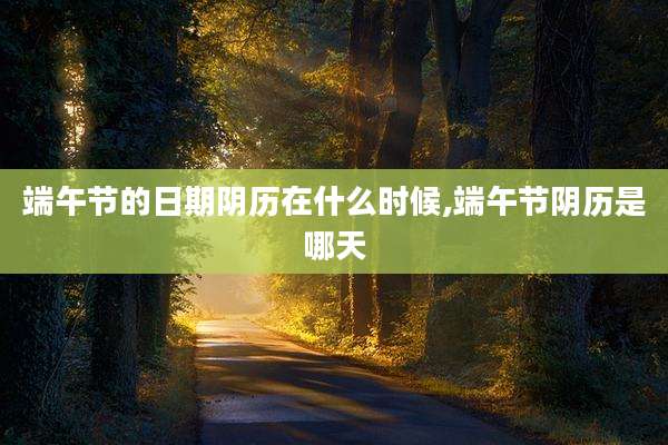 端午节的日期阴历在什么时候,端午节阴历是哪天