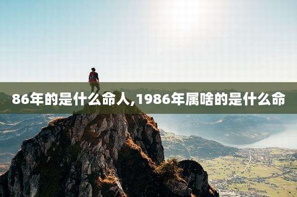 86年的是什么命人,1986年属啥的是什么命