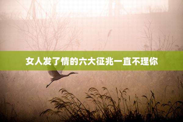 女人发了情的六大征兆一直不理你