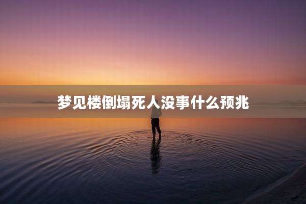 梦见楼倒塌死人没事什么预兆