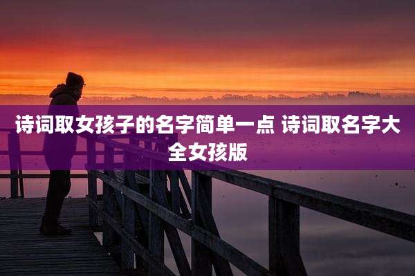 诗词取女孩子的名字简单一点 诗词取名字大全女孩版