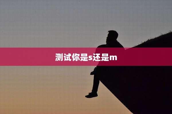 测试你是s还是m