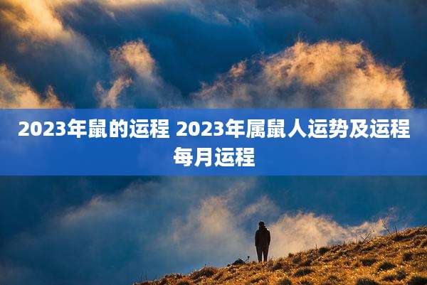 2023年鼠的运程 2023年属鼠人运势及运程每月运程